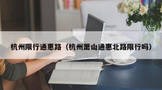 杭州限行通惠路（杭州萧山通惠北路限行吗）