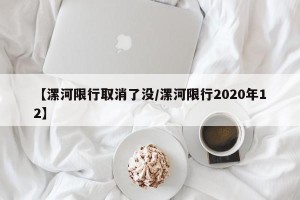 【漯河限行取消了没/漯河限行2020年12】