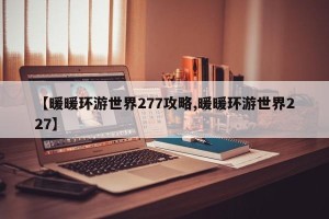 【暖暖环游世界277攻略,暖暖环游世界227】