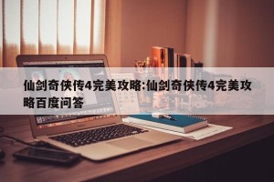 仙剑奇侠传4完美攻略:仙剑奇侠传4完美攻略百度问答