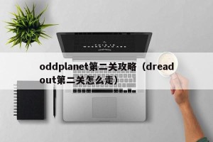 oddplanet第二关攻略（dreadout第二关怎么走）