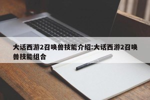 大话西游2召唤兽技能介绍:大话西游2召唤兽技能组合