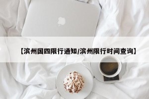 【滨州国四限行通知/滨州限行时间查询】