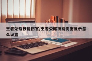 王者荣耀技能伤害/王者荣耀技能伤害显示怎么设置