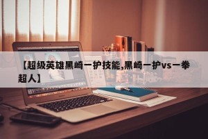【超级英雄黑崎一护技能,黑崎一护vs一拳超人】