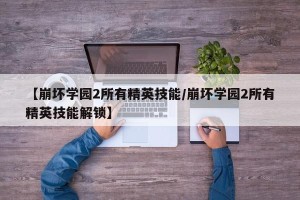 【崩坏学园2所有精英技能/崩坏学园2所有精英技能解锁】