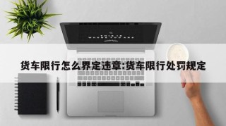 货车限行怎么界定违章:货车限行处罚规定