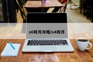 s6皎月攻略/s4皎月