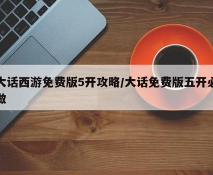 大话西游免费版5开攻略/大话免费版五开必做