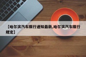 【哈尔滨汽车限行通知最新,哈尔滨汽车限行规定】
