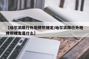 【哈尔滨限行外地牌照规定/哈尔滨限行外地牌照规定是什么】