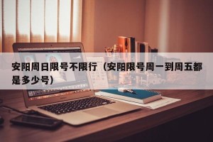 安阳周日限号不限行（安阳限号周一到周五都是多少号）