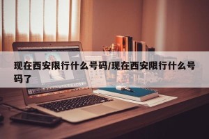 现在西安限行什么号码/现在西安限行什么号码了