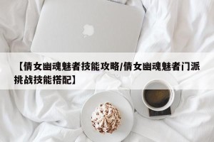 【倩女幽魂魅者技能攻略/倩女幽魂魅者门派挑战技能搭配】