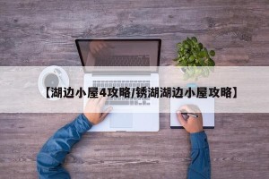 【湖边小屋4攻略/锈湖湖边小屋攻略】