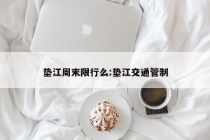 垫江周末限行么:垫江交通管制