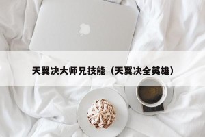 天翼决大师兄技能（天翼决全英雄）