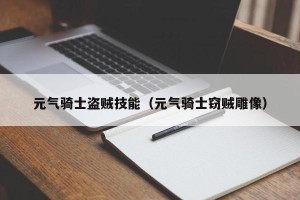 元气骑士盗贼技能（元气骑士窃贼雕像）