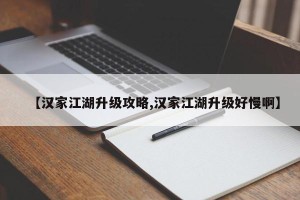 【汉家江湖升级攻略,汉家江湖升级好慢啊】