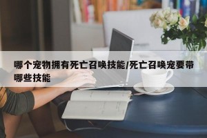 哪个宠物拥有死亡召唤技能/死亡召唤宠要带哪些技能