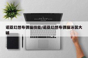 诺亚幻想布偶猫技能/诺亚幻想布偶猫泳装大破