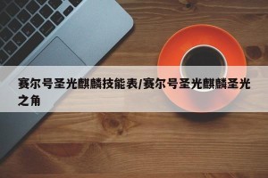 赛尔号圣光麒麟技能表/赛尔号圣光麒麟圣光之角