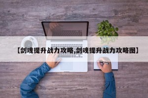 【剑魂提升战力攻略,剑魂提升战力攻略图】