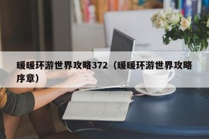 暖暖环游世界攻略372（暖暖环游世界攻略序章）