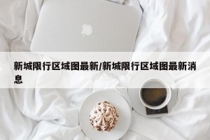 新城限行区域图最新/新城限行区域图最新消息