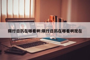 限行日历在哪看啊:限行日历在哪看啊现在