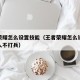 王者荣耀怎么设置技能（王者荣耀怎么设置技能打人不打兵）