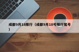 成都9月18限行（成都9月18号限行尾号）