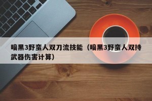 暗黑3野蛮人双刀流技能（暗黑3野蛮人双持武器伤害计算）