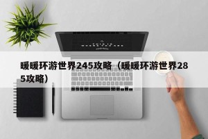 暖暖环游世界245攻略（暖暖环游世界285攻略）