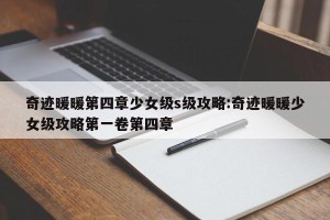 奇迹暖暖第四章少女级s级攻略:奇迹暖暖少女级攻略第一卷第四章