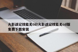 火影战记技能无cd/火影战记技能无cd版免费下载安装