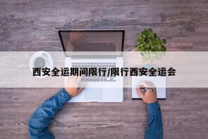 西安全运期间限行/限行西安全运会