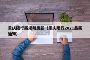 重庆限行新规则最新（重庆限行2021最新通知）