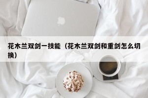 花木兰双剑一技能（花木兰双剑和重剑怎么切换）