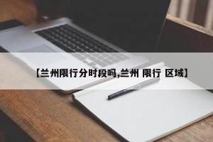 【兰州限行分时段吗,兰州 限行 区域】