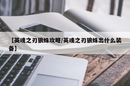 【英魂之刃狼蛛攻略/英魂之刃狼蛛出什么装备】