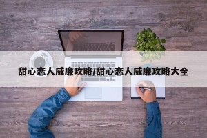 甜心恋人威廉攻略/甜心恋人威廉攻略大全