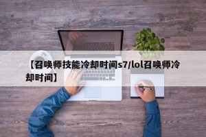 【召唤师技能冷却时间s7/lol召唤师冷却时间】