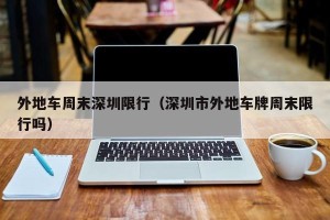 外地车周末深圳限行（深圳市外地车牌周末限行吗）