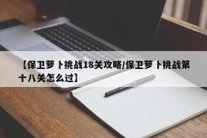 【保卫萝卜挑战18关攻略/保卫萝卜挑战第十八关怎么过】