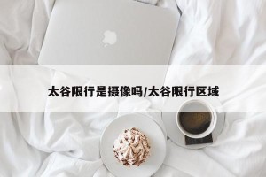太谷限行是摄像吗/太谷限行区域