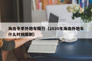海南冬季外地车限行（2020年海南外地车什么时候限制）
