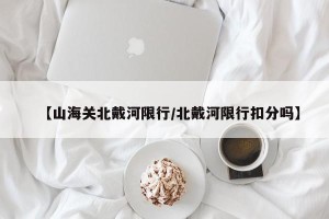 【山海关北戴河限行/北戴河限行扣分吗】