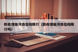 防疫措施河南信阳限行（防疫措施河南信阳限行吗）
