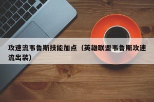 攻速流韦鲁斯技能加点（英雄联盟韦鲁斯攻速流出装）
